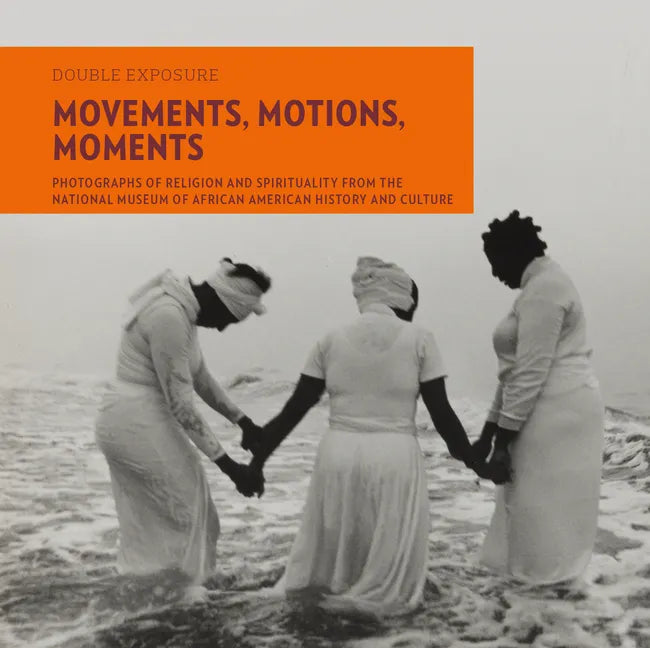 Movements, Motions, Moments: Photographs of Religion and Spirituality from the National Museum of African American History and Culture - Paperback