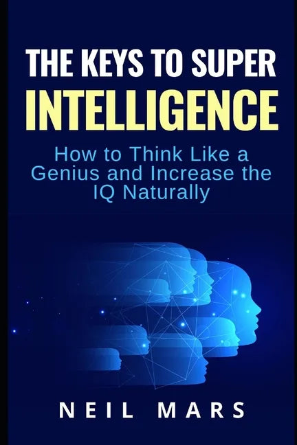 The Keys to Super Intelligence: How to Think Like a Genius and Increase the IQ Naturally - Paperback