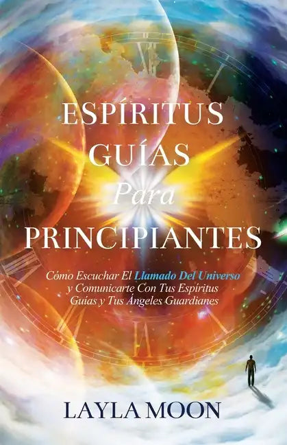 Espíritus Guías Para Principiantes: Cómo Escuchar El Llamado Del Universo y Comunicarte Con Tus Espíritus Guías y Tus Ángeles Guardianes - Paperback