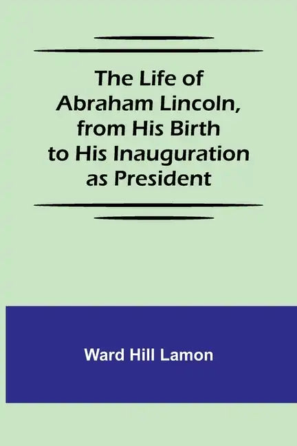 The Life of Abraham Lincoln, from His Birth to His Inauguration as President - Paperback