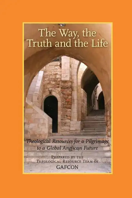 The Way, the Truth and the Life: Theological Resources for a Pilgrimage to a Global Anglican Future (Gafcon) - Paperback