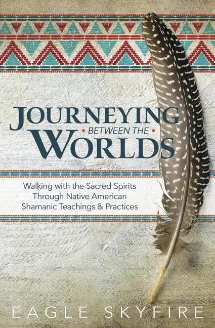 Journeying Between the Worlds: Walking with the Sacred Spirits Through Native American Shamanic Teachings & Practices - Paperback