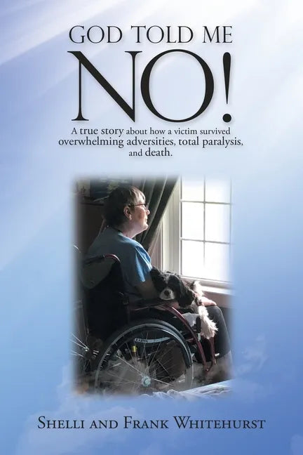 God Told Me No!: A True Story About How a Victim Survived Overwhelming Adversities, Total Paralysis, and Death. - Paperback
