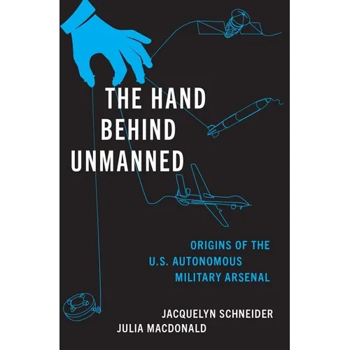 The Hand Behind Unmanned: Origins of the Us Autonomous Military Arsenal - Hardcover