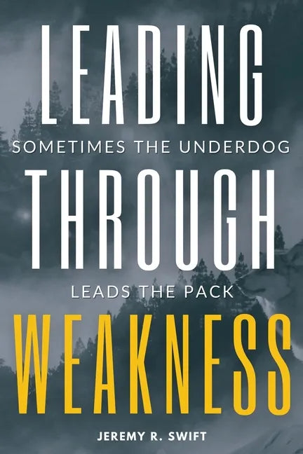 Leading Through Weakness: Sometimes The Underdog Leads The Pack - Paperback