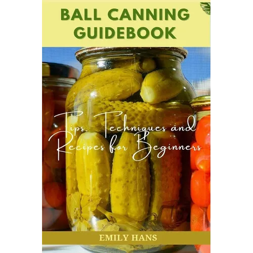 Ball Canning Guide Book: Tips, Techniques and Recipes for Beginners - Paperback