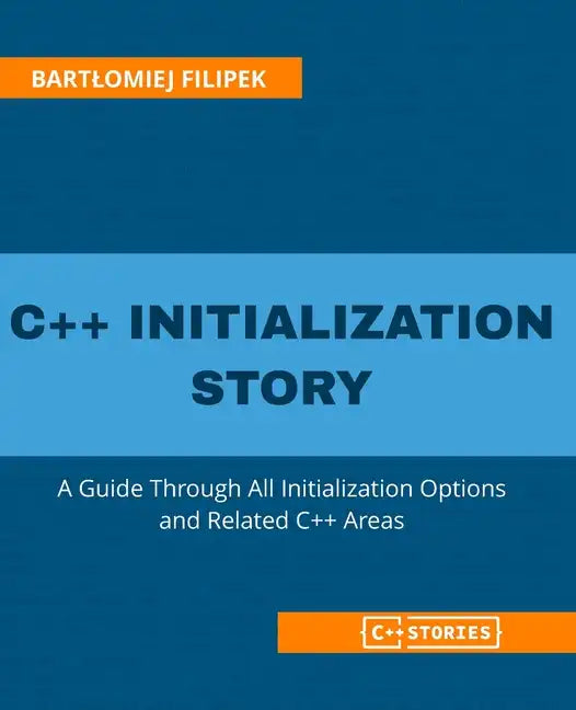 C++ Initialization Story: A Guide Through All Initialization Options and Related C++ Areas - Paperback