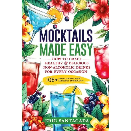 Mocktails Made Easy: How To Craft Healthy & Delicious Non-Alcoholic Drinks For Every Occasion 108+ Simple Recipes Using Everyday Ingredients - Paperback