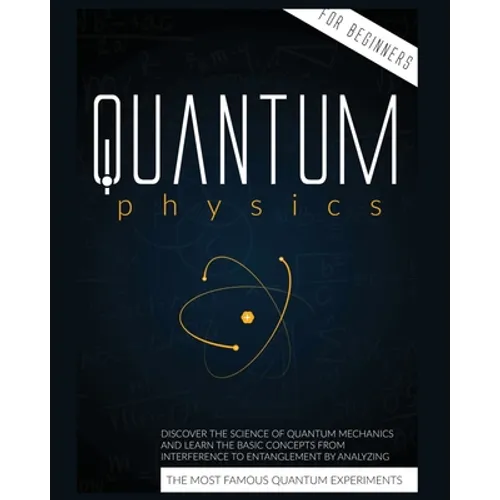 Quantum Physics for Beginners: Discover the Science of Quantum Mechanics and Learn the Basic Concepts from Interference to Entanglement by Analyzing t - Paperback