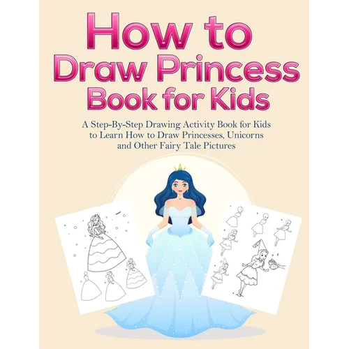 How to Draw Princess Books for Kids: A Step-By-Step Drawing Activity Book for Kids to Learn How to Draw Princesses, Unicorns and Other Fairy Tale Pict - Paperback