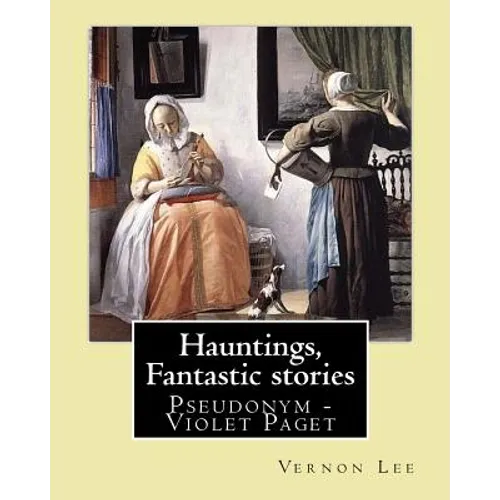 Hauntings, Fantastic stories; By: Vernon Lee: Vernon Lee was the pseudonym of the British writer Violet Paget (14 October 1856 - 13 February 1935). - Paperback