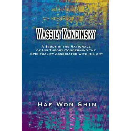 Wassily Kandinsky: A Study in the Rationale of His Theory Concerning the Spirituality Associated with His Art - Paperback