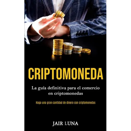 Criptomoneda: La guía definitiva para el comercio en criptomonedas (Haga una gran cantidad de dinero con criptomonedas) - Paperback