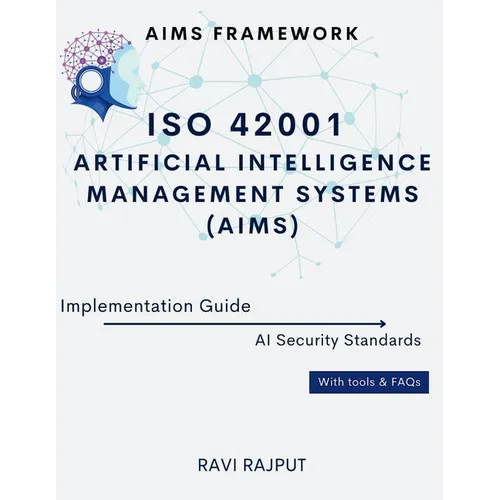 ISO 42001 Artificial Intelligence Management Systems (AIMS) Implementation Guide: AIMS Framework AI Security Standards With tools & FAQs - Paperback
