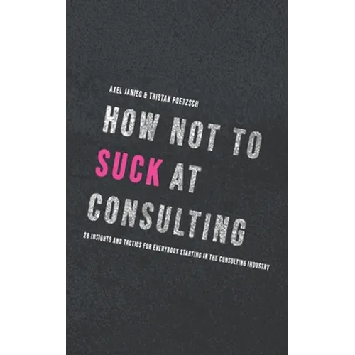 How not to suck at consulting: 28 insights and tactics for everybody starting in the consulting industry - Paperback