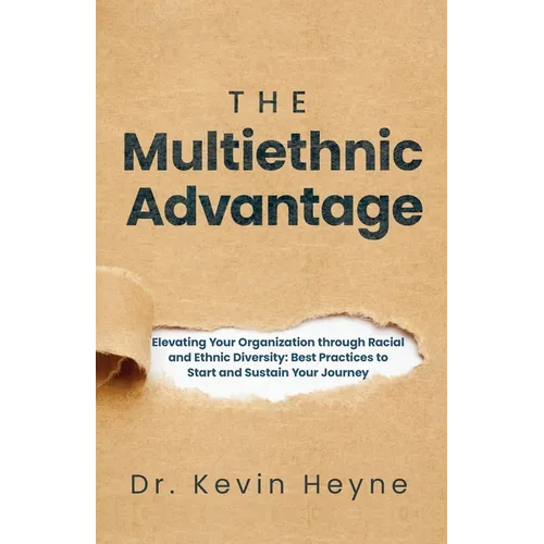 The Multiethnic Advantage: Elevating Your Organization Through Racial and Ethnic Diversity: Best Practices to Start and Sustain Your Journey - Paperback