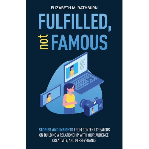 Fulfilled, not Famous: Stories and Insights from Content Creators on Building a Relationship with your Audience, Creativity, and Perseverance - Paperback