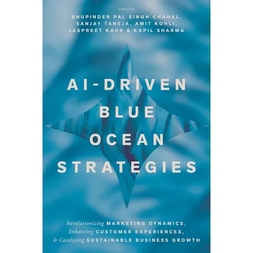 Ai-Driven Blue Ocean Strategies: Revolutionizing Marketing Dynamics, Enhancing Customer Experiences, and Catalysing Sustainable Business Growth - Hardcover