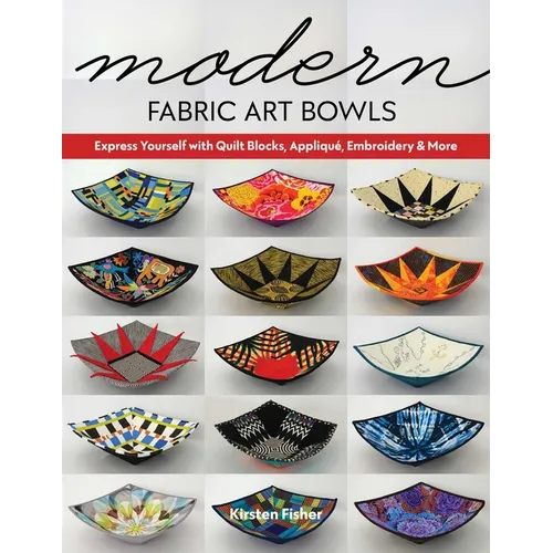 Modern Fabric Art Bowls: Express Yourself with Quilt Blocks, Appliqué, Embroidery & More - Paperback