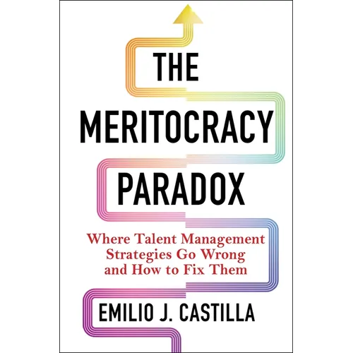 The Meritocracy Paradox: Where Talent Management Strategies Go Wrong and How to Fix Them - Hardcover