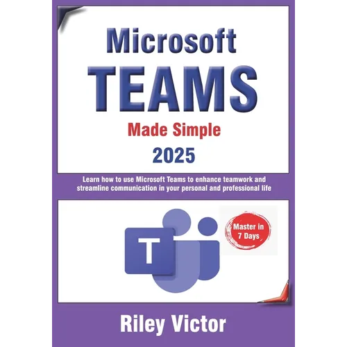 Microsoft Teams Made Simple: A Beginner's Guide to Effective Collaboration and Communication: Learn Microsoft Teams: Enhance teamwork, streamline comm - Paperback