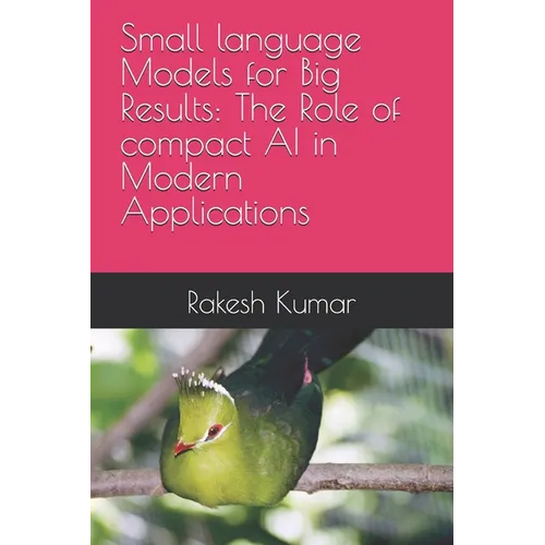 Small language Models for Big Results: The Role of compact AI in Modern Applications - Paperback
