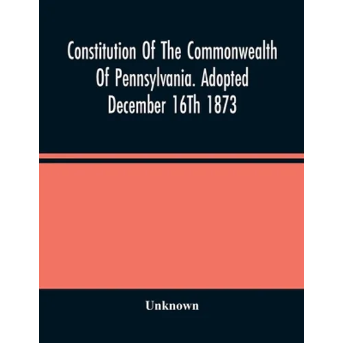 Constitution Of The Commonwealth Of Pennsylvania. Adopted December 16Th 1873 - Paperback