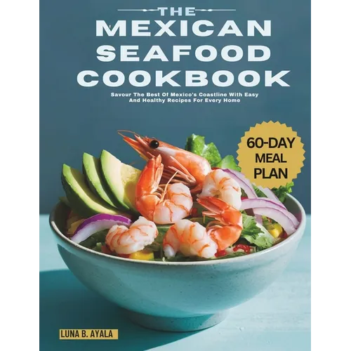 The Mexican Seafood Cookbook: Savour The Best Of Mexico's Coastline With Easy And Healthy Recipes For Every Home - Paperback