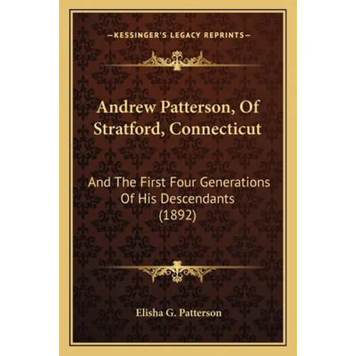 Andrew Patterson, Of Stratford, Connecticut: And The First Four Generations Of His Descendants (1892) - Paperback