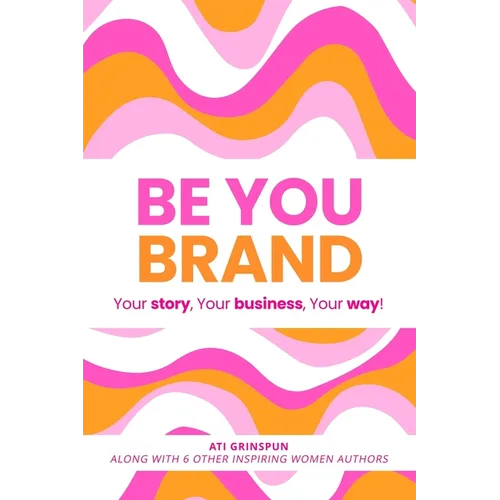 Be You Brand: Your Story, Your Business, Your Way! - Paperback