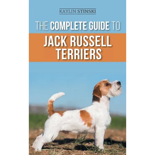 The Complete Guide to Jack Russell Terriers: Selecting, Preparing For, Raising, Training, Feeding, Exercising, Socializing, and Loving Your New Jack R - Hardcover