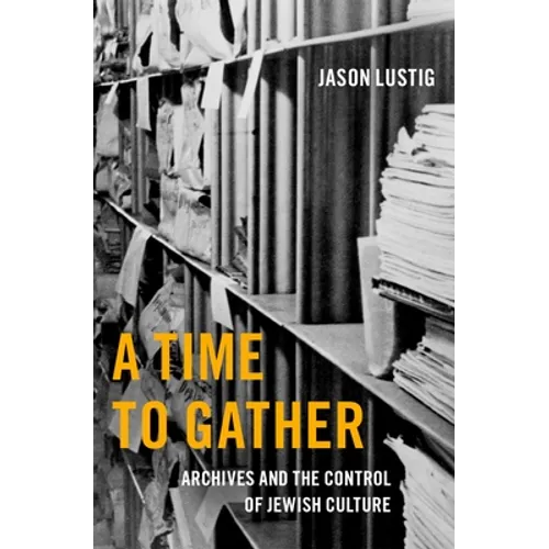 A Time to Gather: Archives and the Control of Jewish Culture - Hardcover