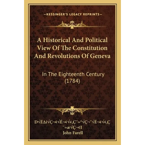 A Historical And Political View Of The Constitution And Revolutions Of Geneva: In The Eighteenth Century (1784) - Paperback