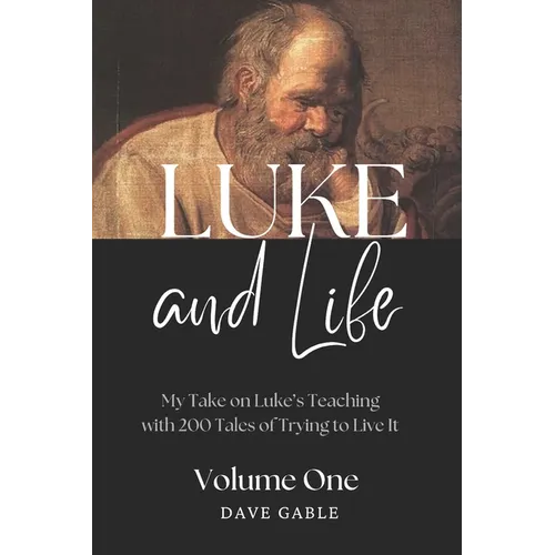 LUKE AND LIFE Volume 1: My Take on Luke's Teaching with 200 Tales of Trying to Live It! - Paperback
