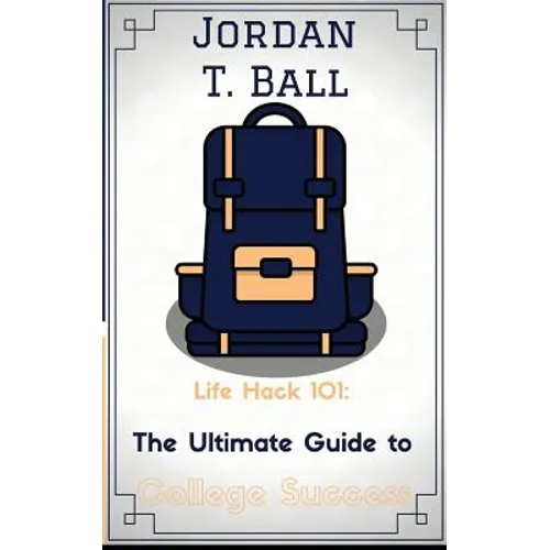 Life Hack 101: The Ultimate Guide to College Success - Paperback