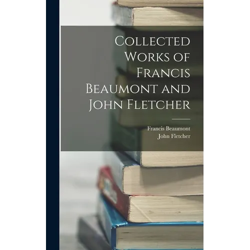 Collected Works of Francis Beaumont and John Fletcher - Hardcover