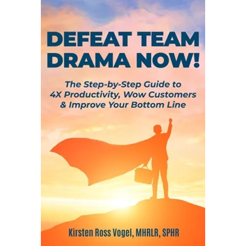 Defeat Team Drama Now!: The Step-by-Step Guide to 4X Productivity, Wow Customers & Improve Your Bottom Line - Paperback