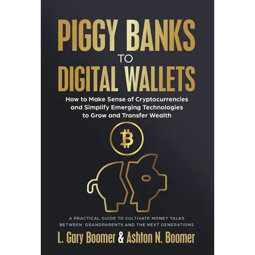 Piggy Banks to Digital Wallets: How to Make Sense of Cryptocurrencies and Simplify Emerging Technologies to Grow and Transfer Wealth - Hardcover