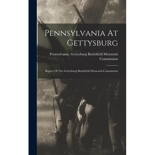 Pennsylvania At Gettysburg: Report Of The Gettysburg Battlefield Memorial Commission - Hardcover