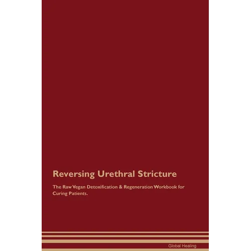 Reversing Urethral Stricture The Raw Vegan Detoxification & Regeneration Workbook for Curing Patients. - Paperback