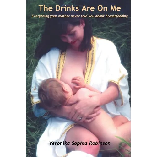 The Drinks Are on Me Everything Your Mother Never Told You about Breastfeeding - Paperback