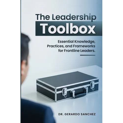 The Leadership Toolbox: Essential knowledge, practices, and frameworks for frontline leaders - Paperback