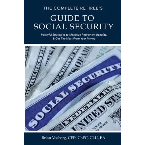 The Complete Retiree's Guide to Social Security: Powerful Strategies to Maximize Retirement Benefits and Get the Most From Your Money - Paperback