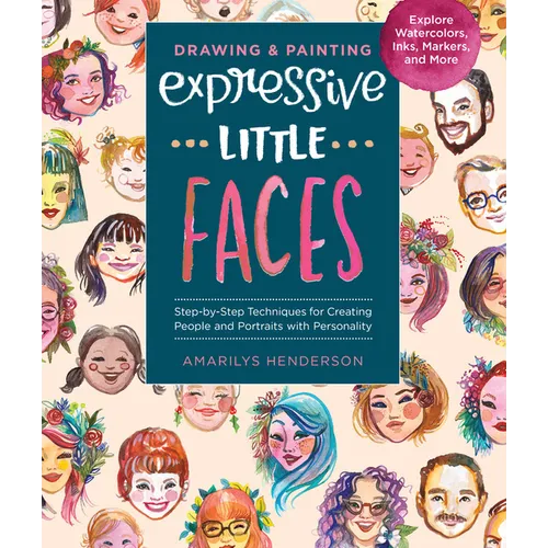 Drawing and Painting Expressive Little Faces: Step-By-Step Techniques for Creating People and Portraits with Personality--Explore Watercolors, Inks, M - Paperback