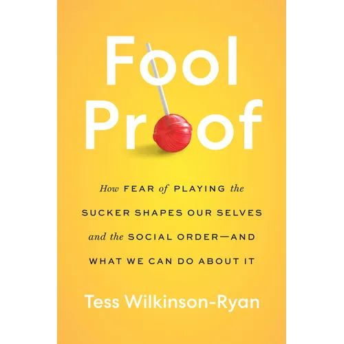 Fool Proof: How Fear of Playing the Sucker Shapes Our Selves and the Social Order--And What We Can Do about It - Hardcover