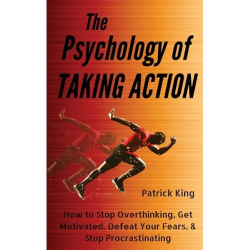 The Psychology of Taking Action: How to Stop Overthinking, Get Motivated, Defeat Your Fears, & Stop Procrastinating - Paperback