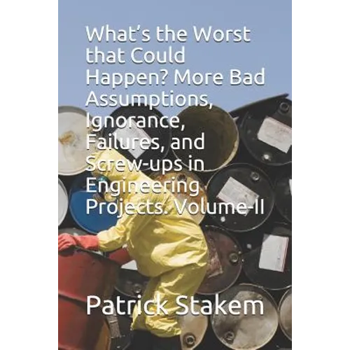 What's the Worst That Could Happen? More Bad Assumptions, Ignorance, Failures, and Screw-Ups in Engineering Projects. Volume-II - Paperback