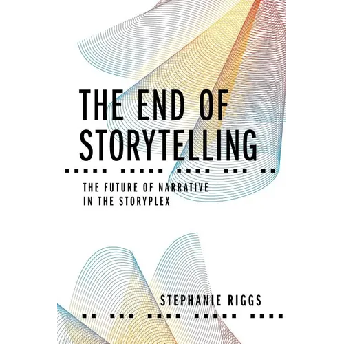 The End of Storytelling: The Future of Narrative in the Storyplex - Paperback