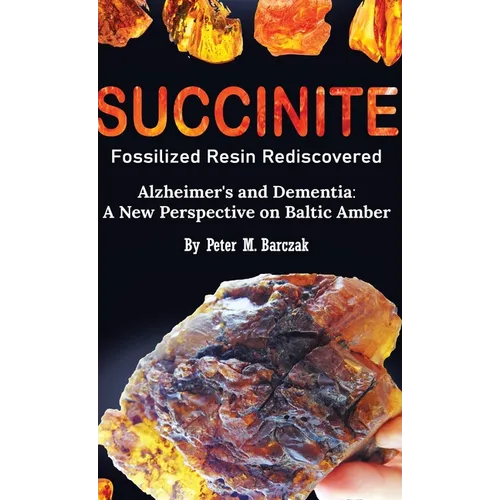 Succinite Fossilized Resin Rediscovered Alzheimer's and Dementia: A New Perspective on Baltic Amber - Hardcover