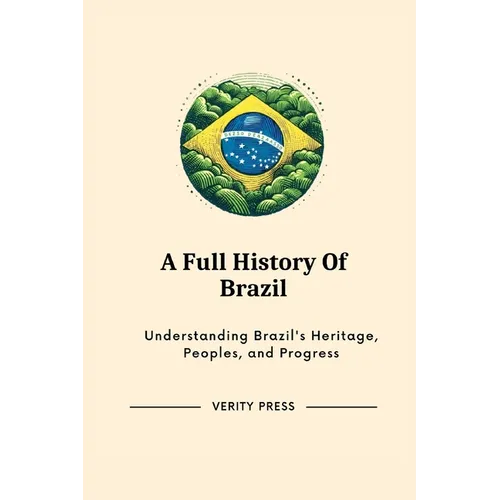 A Full History Of Brazil: Understanding Brazil's Heritage, Peoples, and Progress - Paperback